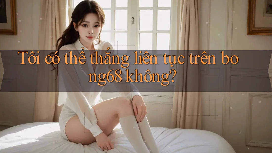 Tôi có thể thắng liên tục trên bong68 không?