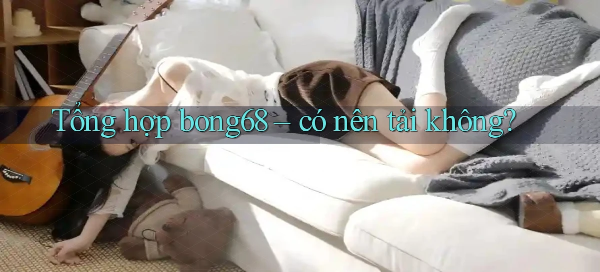 Tổng hợp bong68   có nên tải không