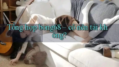 Tổng hợp bong68   có nên tải không