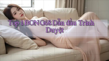 top 1 bong68 dẫn đầu trình duyệt