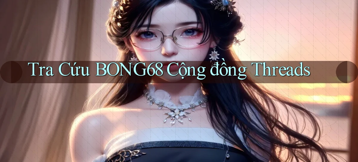tra cứu bong68 cộng đồng threads