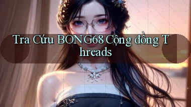 tra cứu bong68 cộng đồng threads