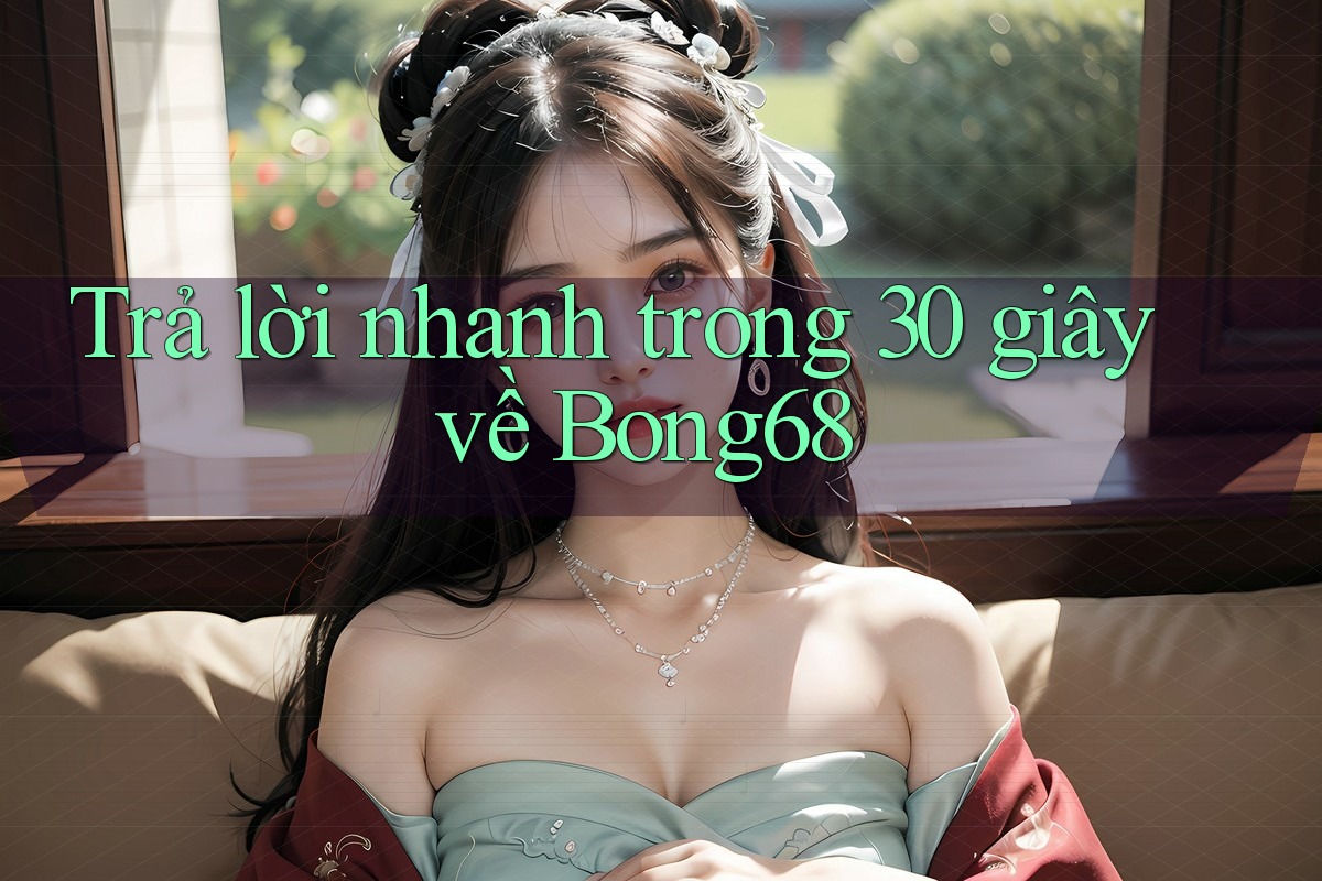 Trả lời nhanh trong 30 giây về bong68