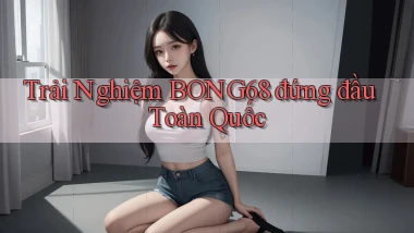 trải nghiệm bong68 đứng đầu toàn quốc