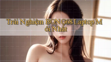trải nghiệm bong68 laptop mới nhất