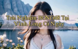 trải nghiệm bong68 tại Vĩnh Long cả ngày