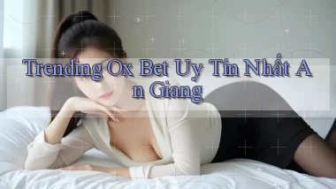 trending ox bet uy tín nhất An Giang
