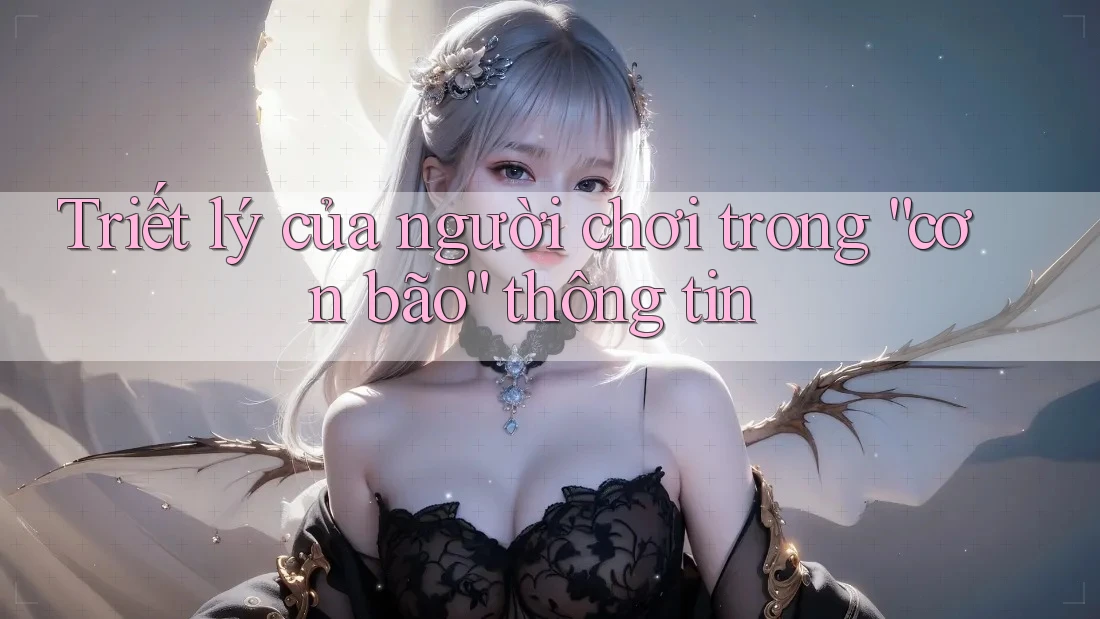 Triết lý của người chơi trong “cơn bão” thông tin Triết lý của người chơi trong “cơn bão” thông tin