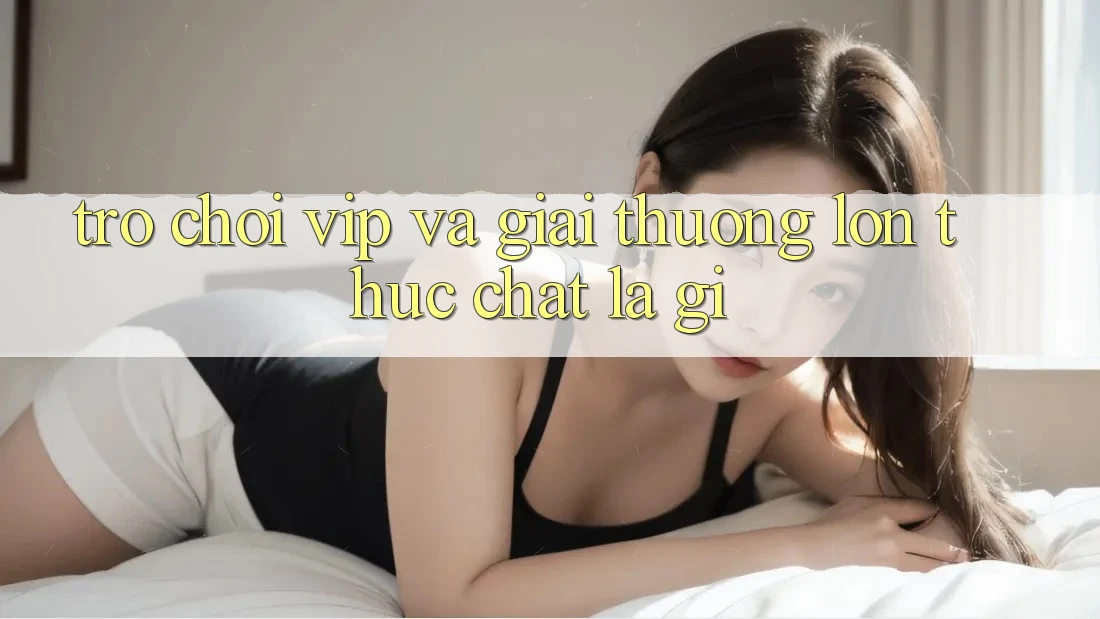 “Trò Chơi VIP” và “Giải Thưởng Lớn” – Thực Chất Là Gì? “Trò Chơi VIP” và “Giải Thưởng Lớn” – Thực Chất Là Gì?