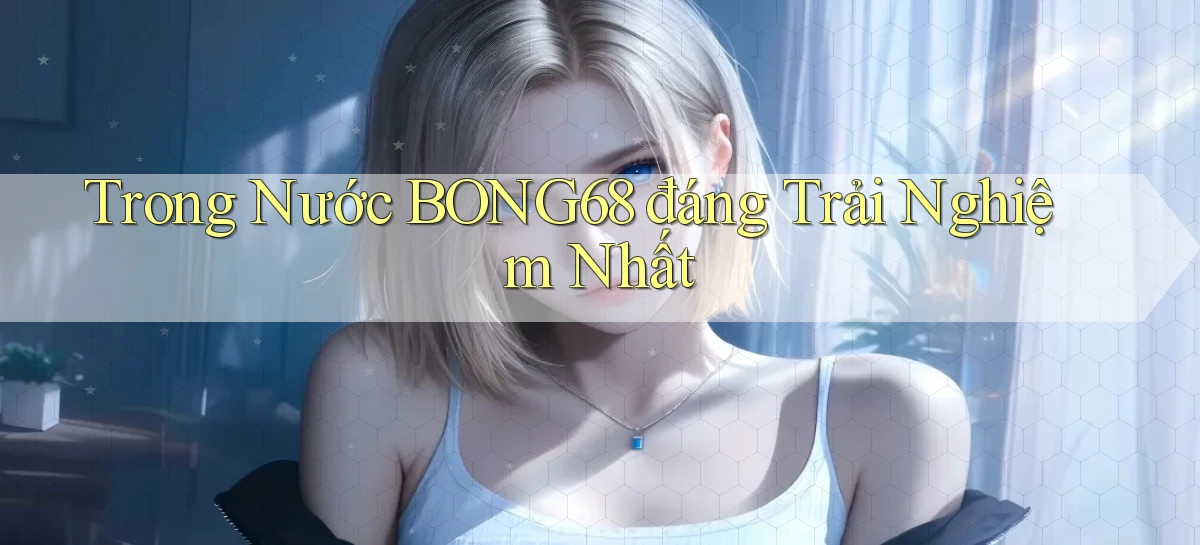 trong nước bong68 đáng trải nghiệm nhất