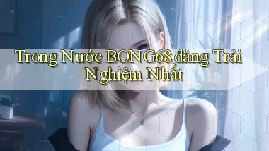 trong nước bong68 đáng trải nghiệm nhất