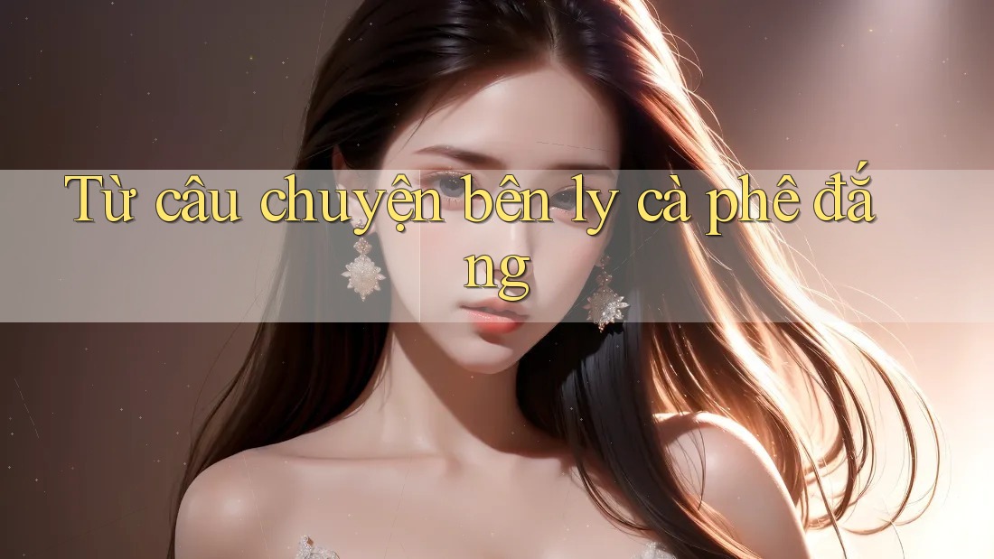 Từ câu chuyện bên ly cà phê đắng Từ câu chuyện bên ly cà phê đắng