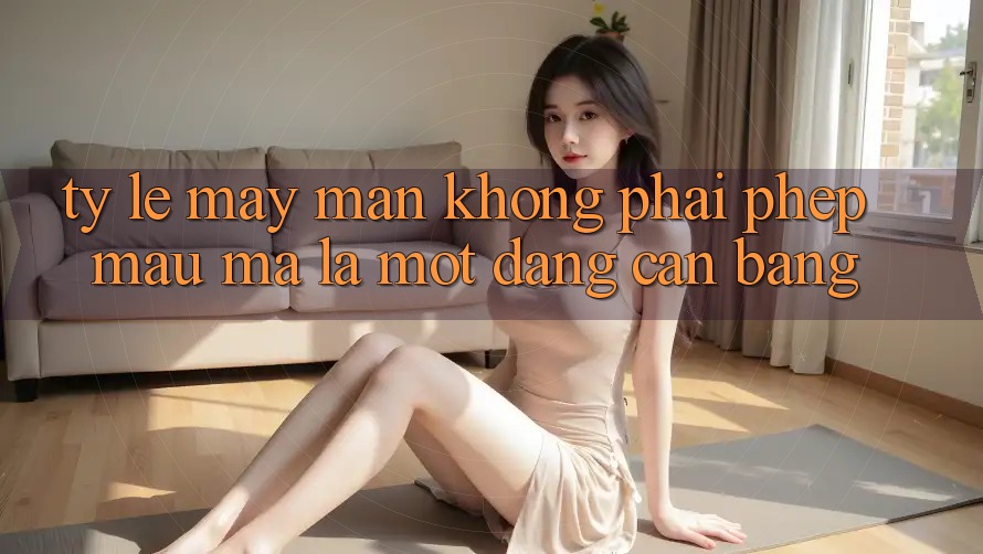 “Tỷ Lệ May Mắn” – Không Phải Phép Màu, Mà Là Một Dạng Cân Bằng