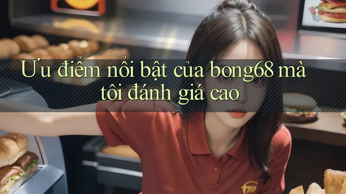 Ưu điểm nổi bật của bong68 mà tôi đánh giá cao