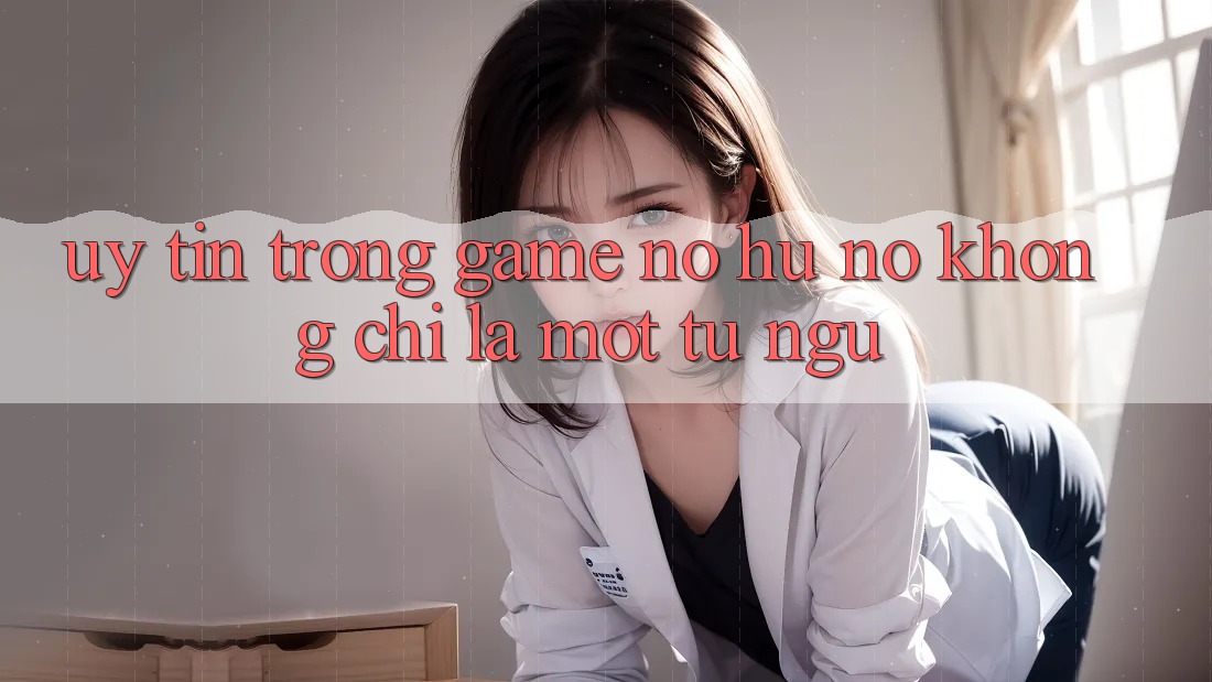 “Uy Tín” Trong Game Nổ Hũ – Nó Không Chỉ Là Một Từ Ngữ “Uy Tín” Trong Game Nổ Hũ – Nó Không Chỉ Là Một Từ Ngữ