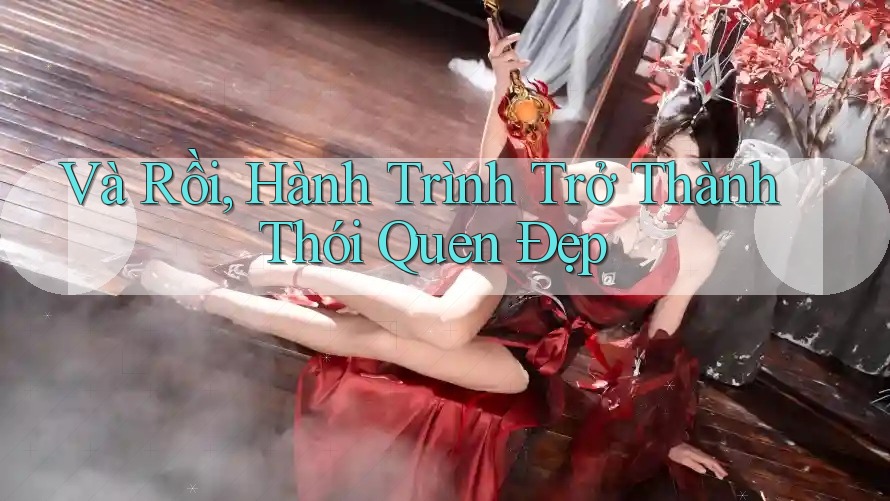 Và Rồi, Hành Trình Trở Thành Thói Quen Đẹp Và Rồi, Hành Trình Trở Thành Thói Quen Đẹp