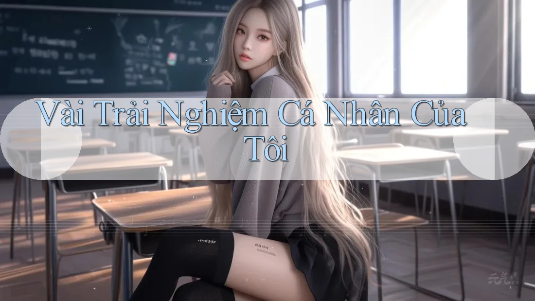 Vài Trải Nghiệm Cá Nhân Của Tôi Vài Trải Nghiệm Cá Nhân Của Tôi