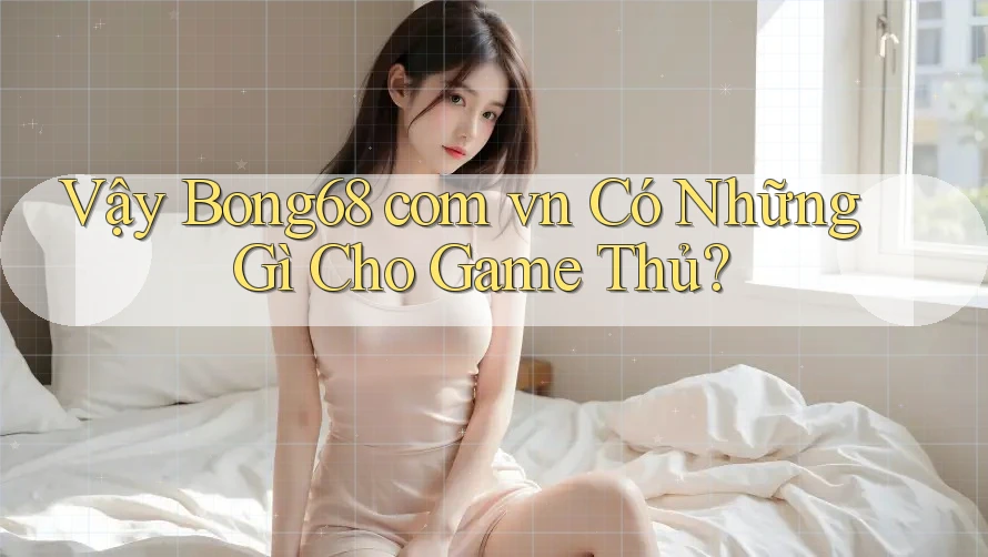Vậy Bong68 com vn Có Những Gì Cho Game Thủ?