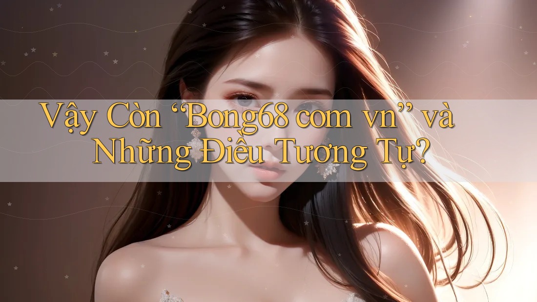 Vậy Còn “Bong68 com vn” và Những Điều Tương Tự?