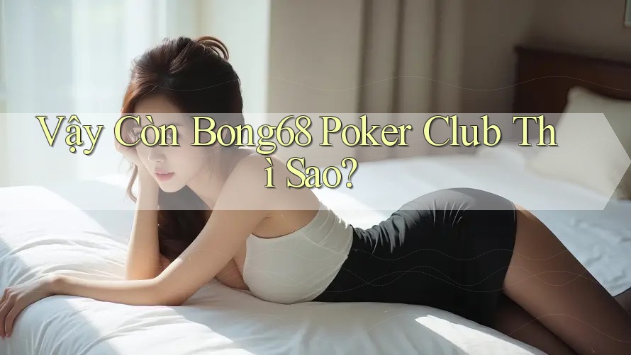 Vậy Còn Bong68 Poker Club Thì Sao? Vậy Còn Bong68 Poker Club Thì Sao?