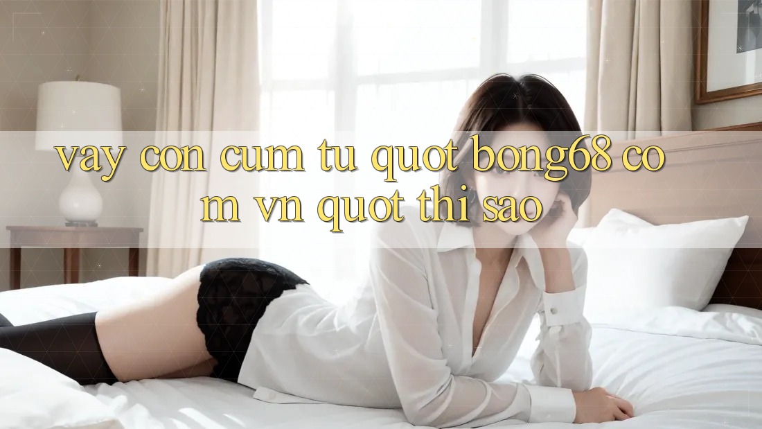 Vậy Còn Cụm Từ " bong68 com vn" Thì Sao?