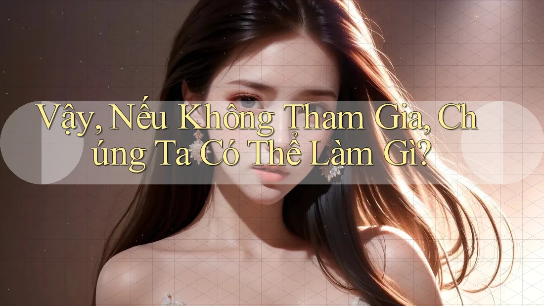 Vậy, Nếu Không Tham Gia, Chúng Ta Có Thể Làm Gì? Vậy, Nếu Không Tham Gia, Chúng Ta Có Thể Làm Gì?