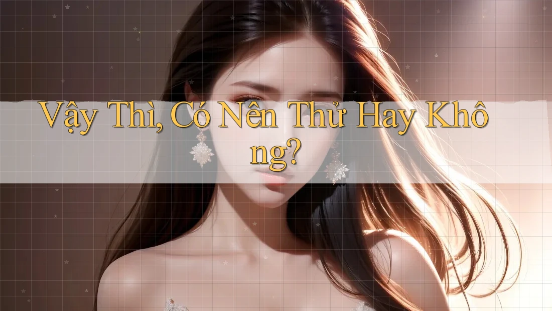 Vậy Thì, Có Nên Thử Hay Không?