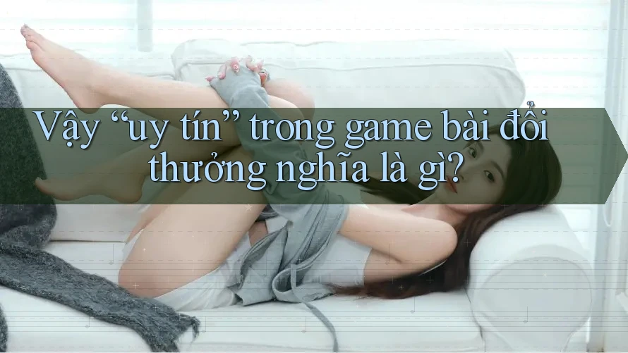 Vậy “uy tín” trong game bài đổi thưởng nghĩa là gì? Vậy “uy tín” trong game bài đổi thưởng nghĩa là gì?
