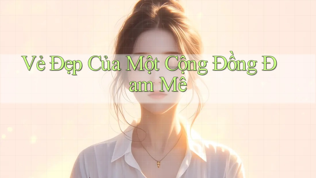 Vẻ Đẹp Của Một Cộng Đồng Đam Mê Vẻ Đẹp Của Một Cộng Đồng Đam Mê