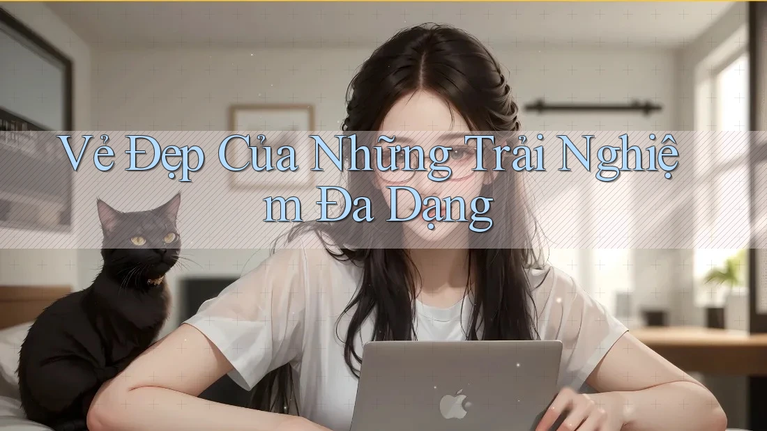 Vẻ Đẹp Của Những Trải Nghiệm Đa Dạng