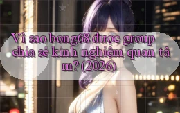 Vì sao bong68 được group chia sẻ kinh nghiệm quan tâm (2026)