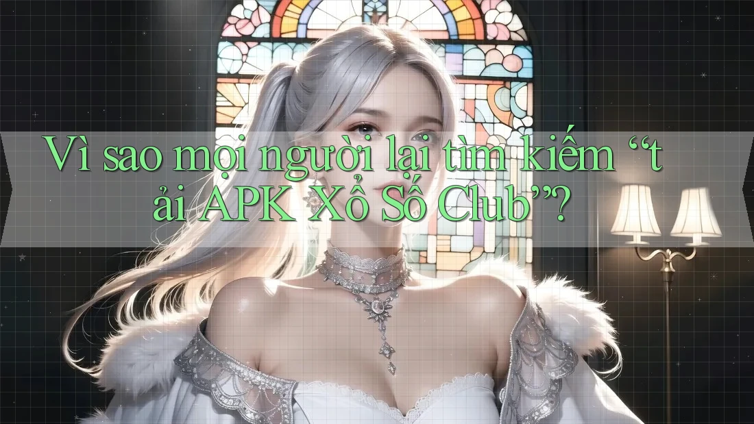 Vì sao mọi người lại tìm kiếm “tải APK Xổ Số Club”? Vì sao mọi người lại tìm kiếm “tải APK Xổ Số Club”?