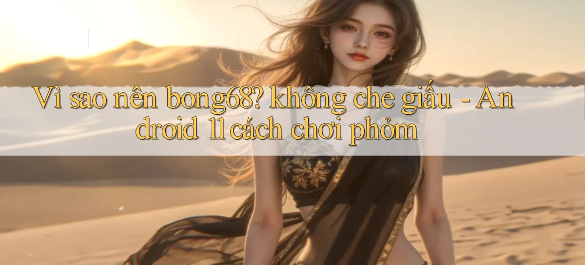 Vì sao nên bong68 không che giấu   Android 11 cách chơi phỏm