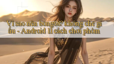 Vì sao nên bong68 không che giấu   Android 11 cách chơi phỏm
