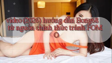 video (2026) hướng dẫn Bong68 từ nguồn chính thức tránh FOMO