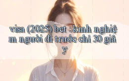 visa (2025) bet kinh nghiệm người đi trước chỉ 30 giây