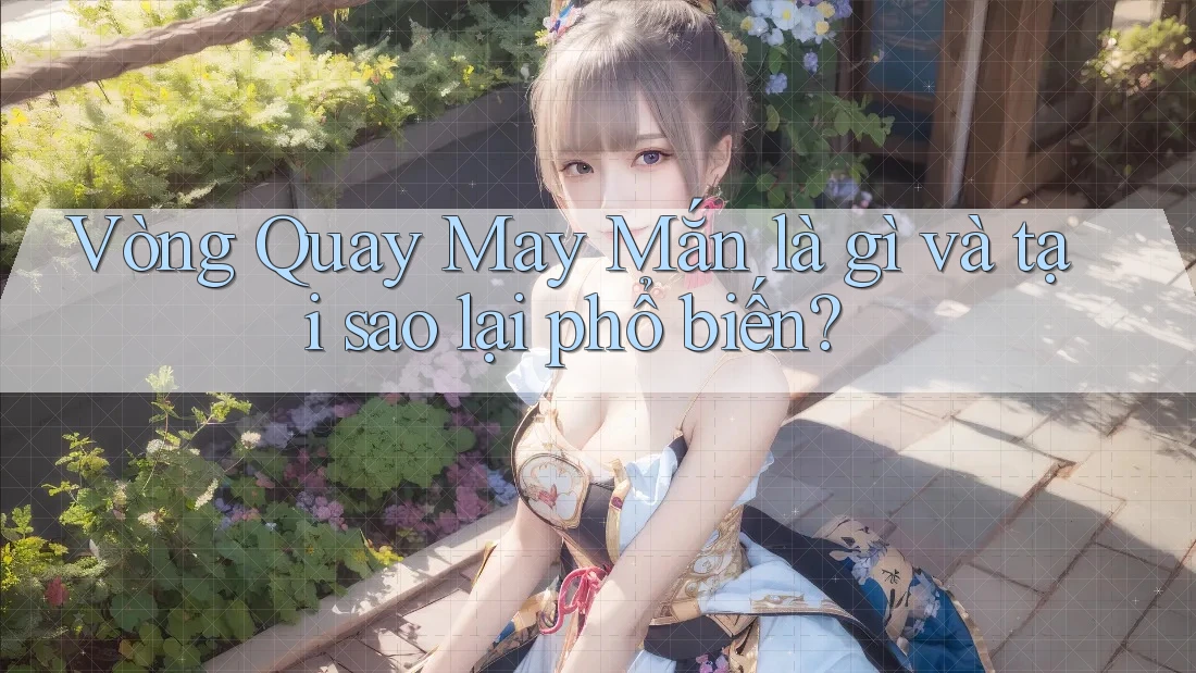 Vòng Quay May Mắn là gì và tại sao lại phổ biến? Vòng Quay May Mắn là gì và tại sao lại phổ biến?