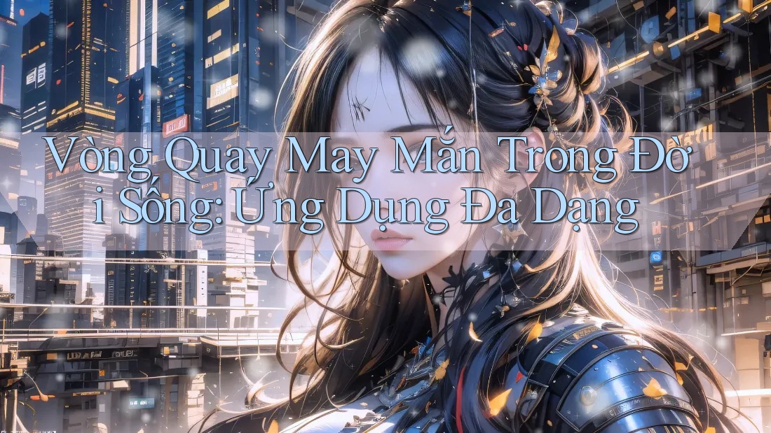 Vòng Quay May Mắn Trong Đời Sống: Ứng Dụng Đa Dạng Vòng Quay May Mắn Trong Đời Sống: Ứng Dụng Đa Dạng