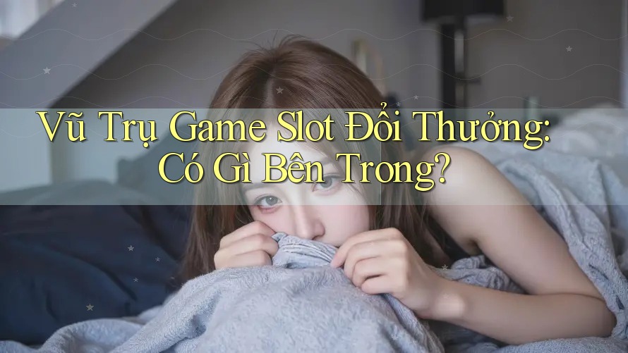 Vũ Trụ Game Slot Đổi Thưởng: Có Gì Bên Trong? Vũ Trụ Game Slot Đổi Thưởng: Có Gì Bên Trong?