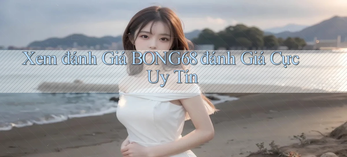 xem đánh giá bong68 đánh giá cực uy tín