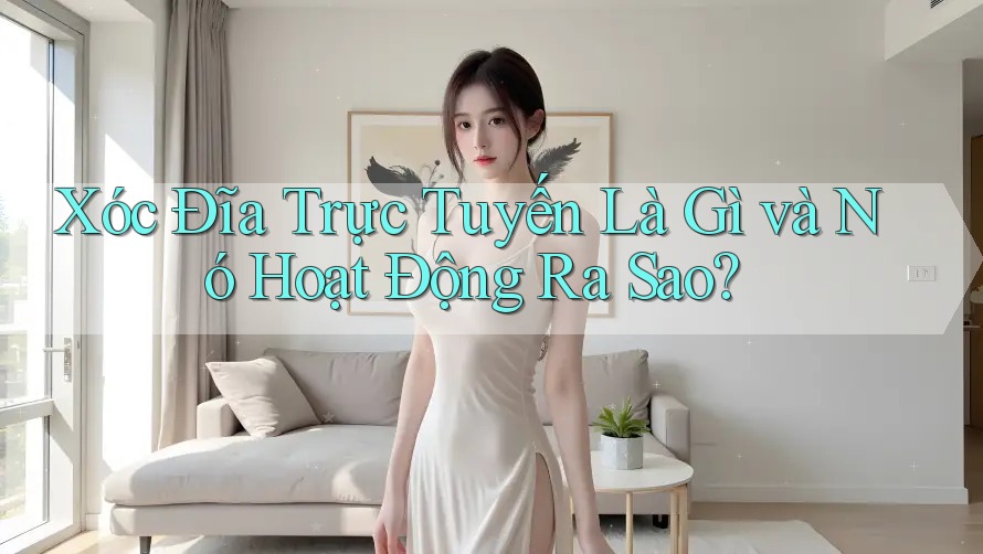 Xóc Đĩa Trực Tuyến Là Gì và Nó Hoạt Động Ra Sao?