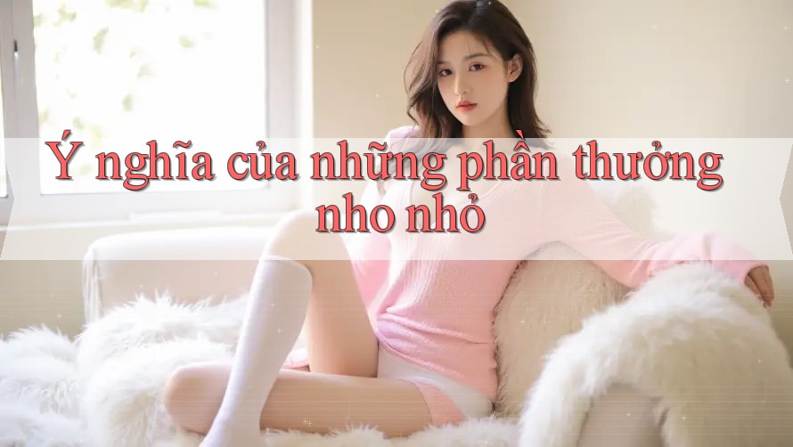 Ý nghĩa của những phần thưởng nho nhỏ Ý nghĩa của những phần thưởng nho nhỏ